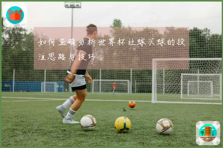 如何正确分析世界杯让球买球的投注思路与技巧