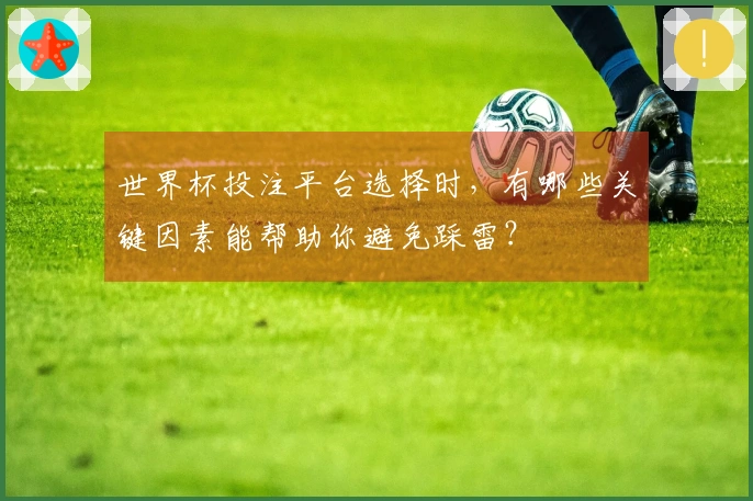 世界杯投注平台选择时，有哪些关键因素能帮助你避免踩雷？