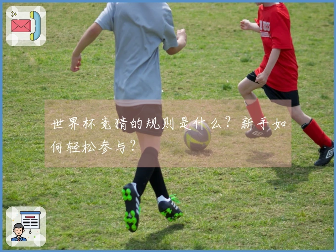 世界杯竞猜的规则是什么？新手如何轻松参与？