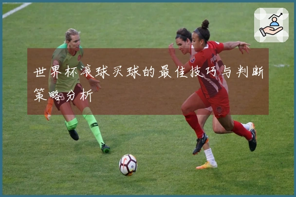 世界杯滚球买球的最佳技巧与判断策略分析