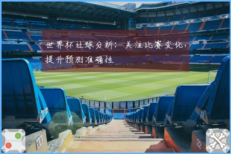 世界杯让球分析：关注比赛变化，提升预测准确性