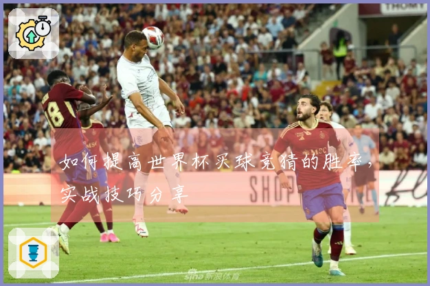 如何提高世界杯买球竞猜的胜率，实战技巧分享