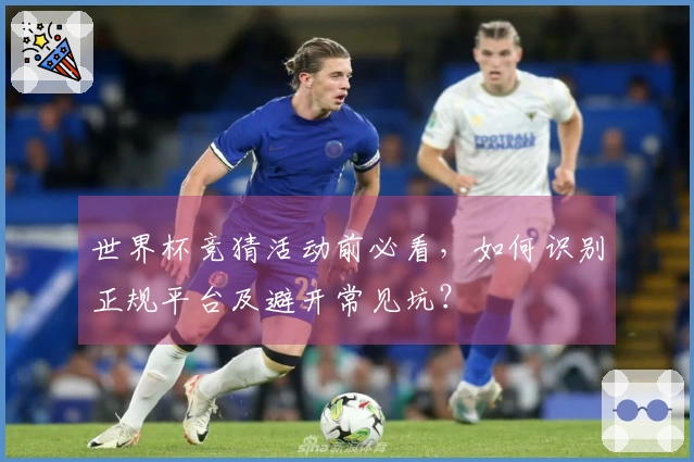 世界杯竞猜活动前必看，如何识别正规平台及避开常见坑？