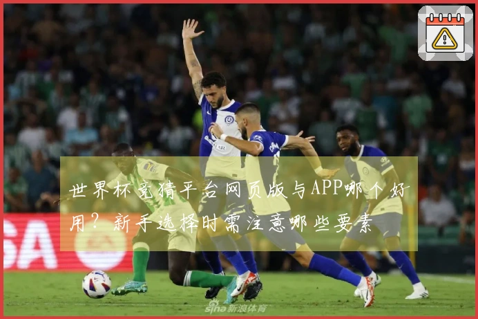 世界杯竞猜平台网页版与APP哪个好用？新手选择时需注意哪些要素
