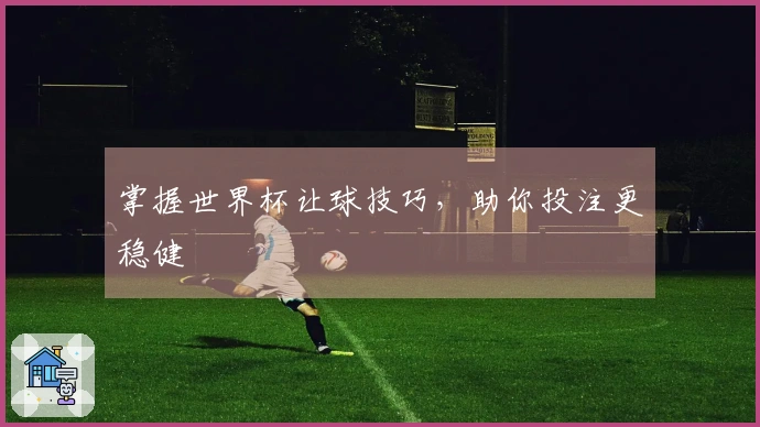 掌握世界杯让球技巧，助你投注更稳健