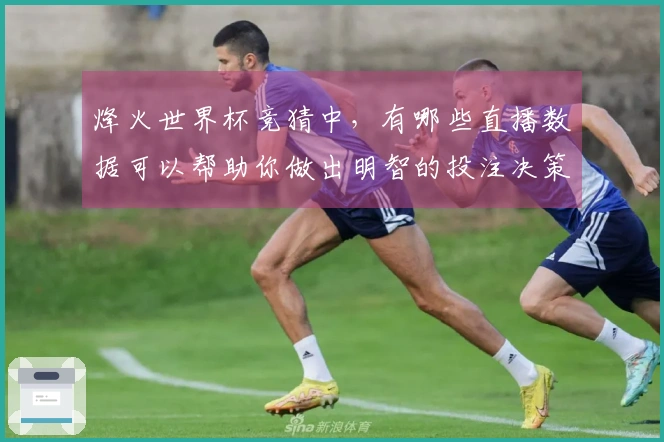 烽火世界杯竞猜中，有哪些直播数据可以帮助你做出明智的投注决策？