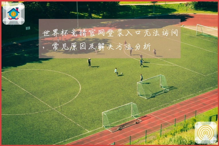 世界杯竞猜官网登录入口无法访问，常见原因及解决方法分析