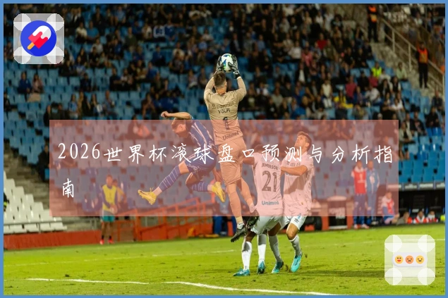2026世界杯滚球盘口预测与分析指南