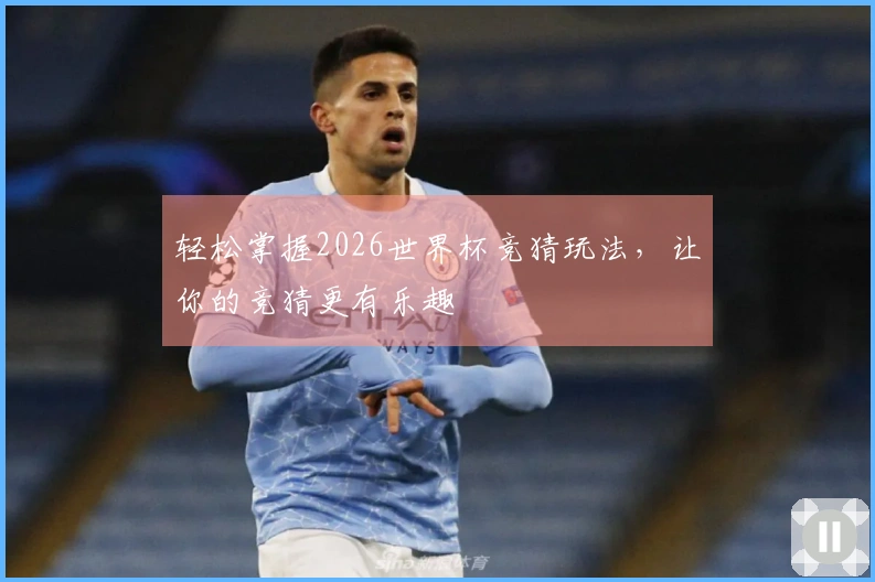 轻松掌握2026世界杯竞猜玩法，让你的竞猜更有乐趣