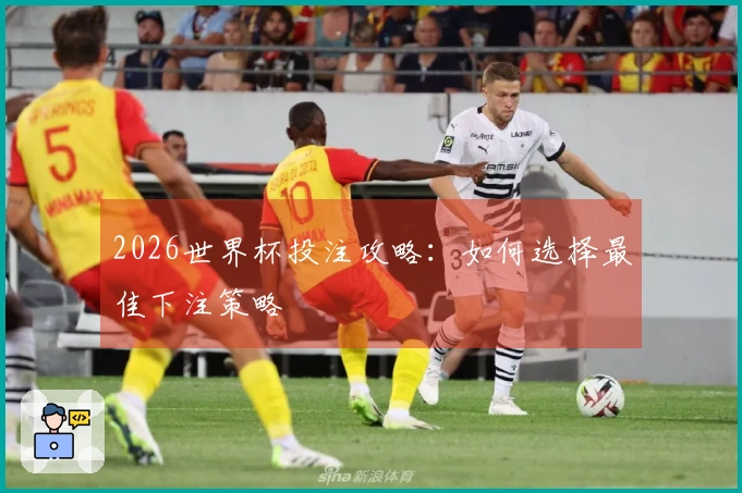 2026世界杯投注攻略：如何选择最佳下注策略
