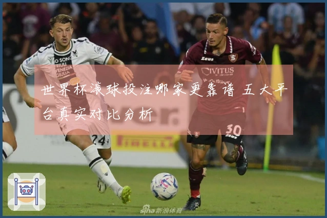 世界杯滚球投注哪家更靠谱 五大平台真实对比分析