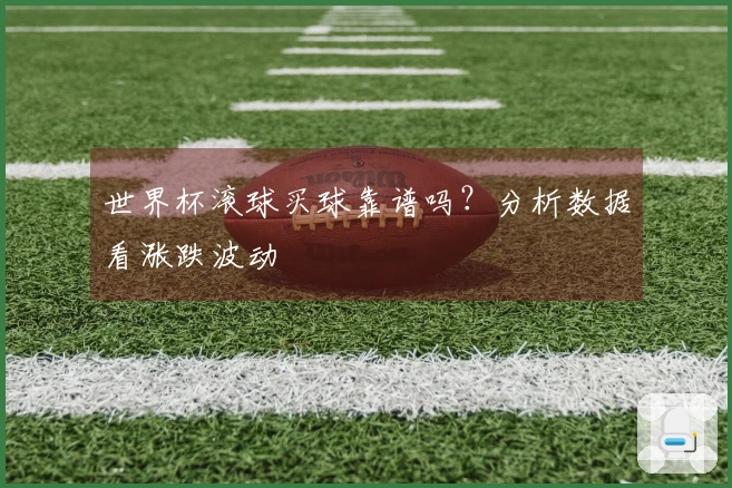 世界杯滚球买球靠谱吗？分析数据看涨跌波动