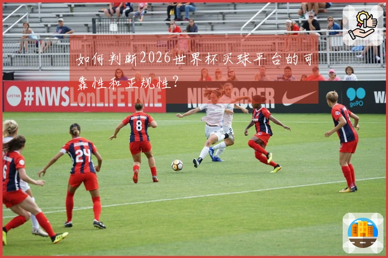 如何判断2026世界杯买球平台的可靠性和正规性？