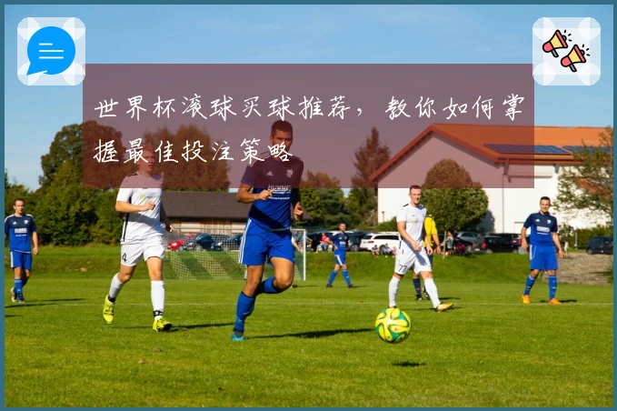世界杯滚球买球推荐，教你如何掌握最佳投注策略