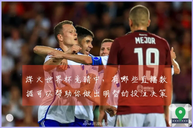 烽火世界杯竞猜中，有哪些直播数据可以帮助你做出明智的投注决策？
