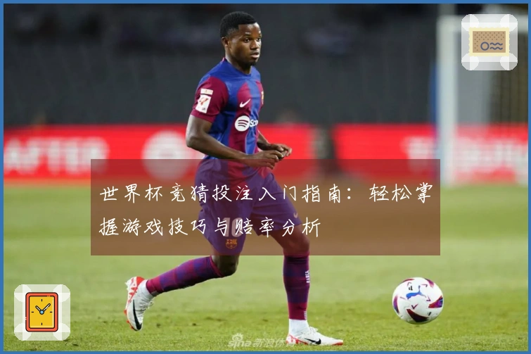 世界杯竞猜投注入门指南：轻松掌握游戏技巧与赔率分析