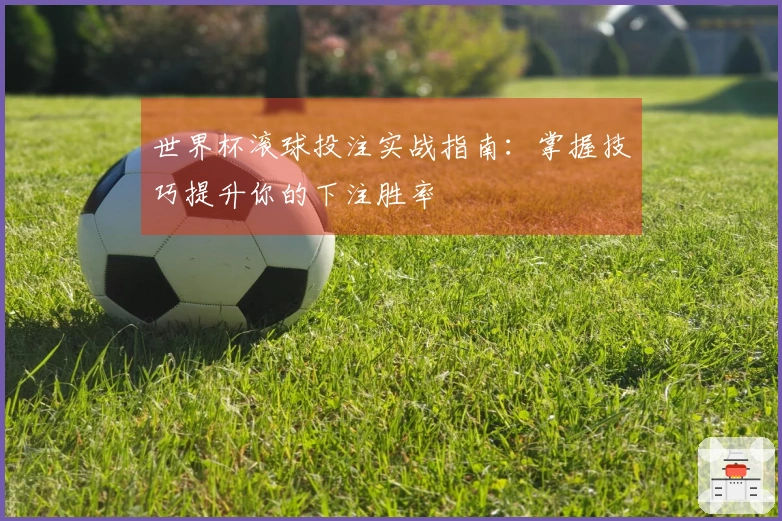 世界杯滚球投注实战指南:掌握技巧提升你的下注胜率