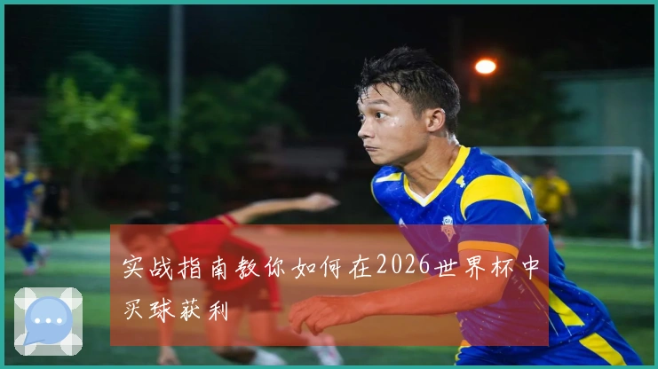实战指南教你如何在2026世界杯中买球获利