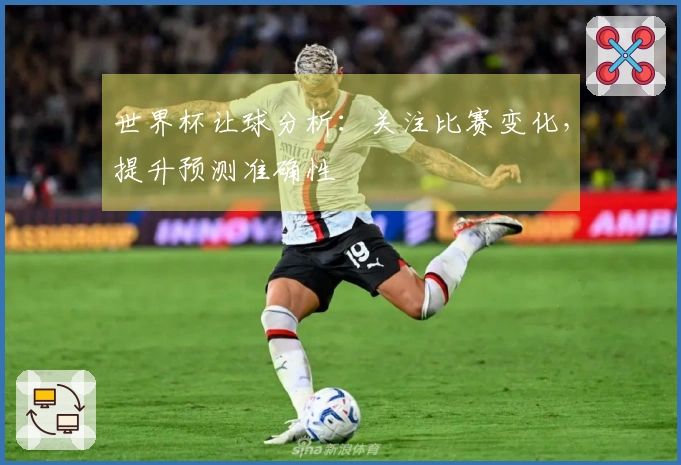 世界杯让球分析:关注比赛变化,提升预测准确性