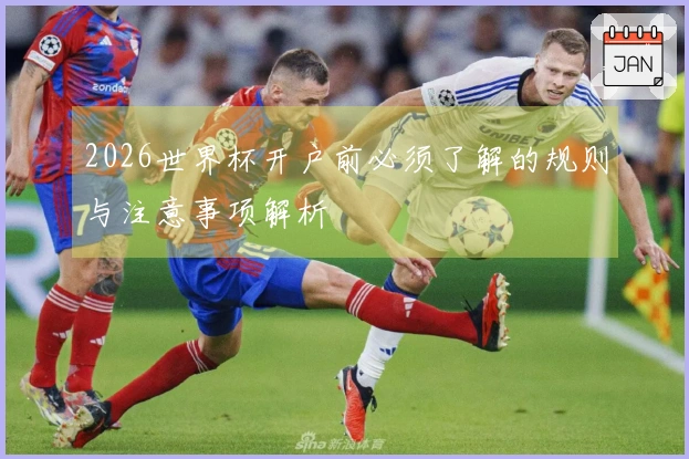 2026世界杯开户前必须了解的规则与注意事项解析