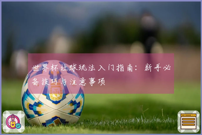 世界杯让球玩法入门指南：新手必备技巧与注意事项