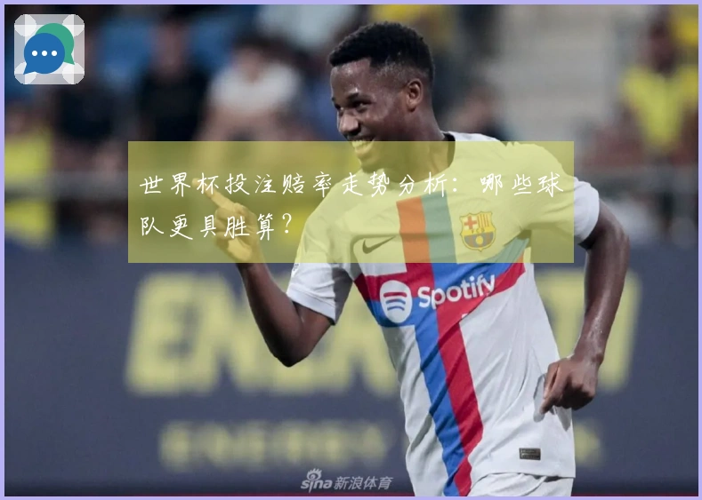 世界杯投注赔率走势分析：哪些球队更具胜算？