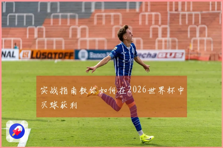 实战指南教你如何在2026世界杯中买球获利