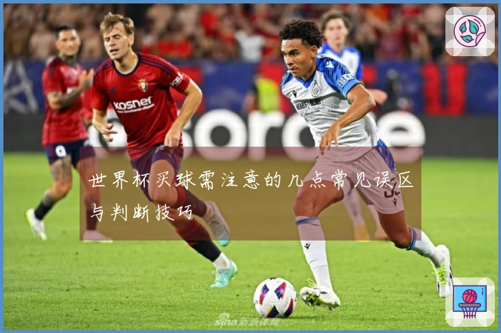世界杯买球需注意的几点常见误区与判断技巧