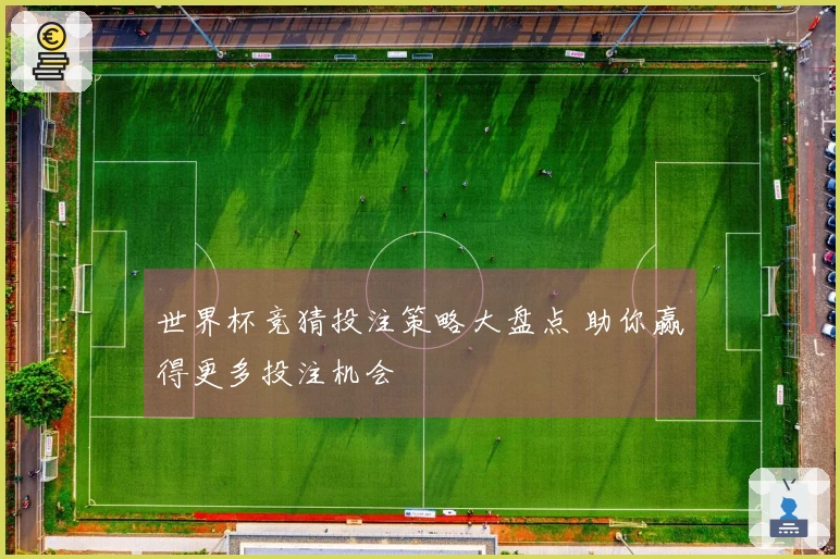 世界杯竞猜投注策略大盘点 助你赢得更多投注机会