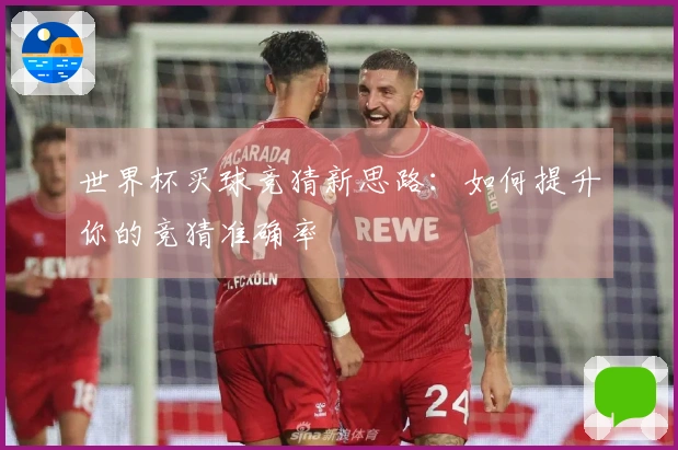 世界杯买球竞猜新思路：如何提升你的竞猜准确率