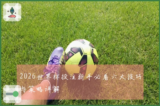 2026世界杯投注新手必看六大技巧与策略详解