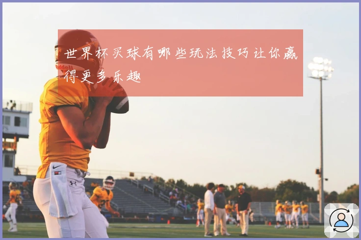 世界杯买球有哪些玩法技巧让你赢得更多乐趣