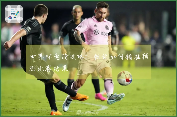 世界杯竞猜攻略：教你如何精准预测比赛结果