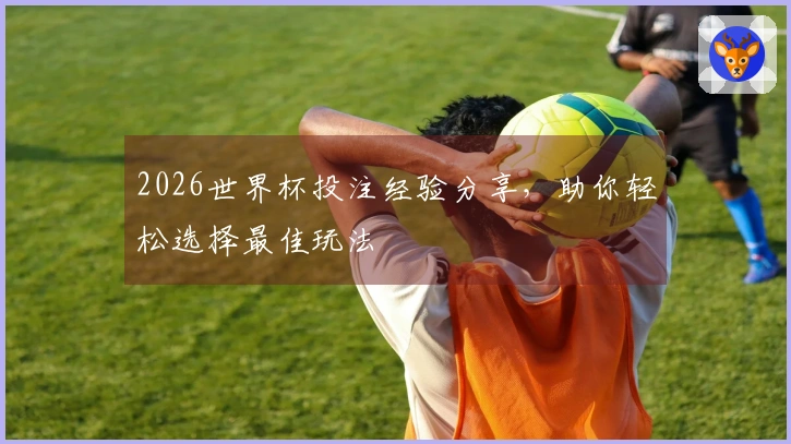 2026世界杯投注经验分享,助你轻松选择最佳玩法