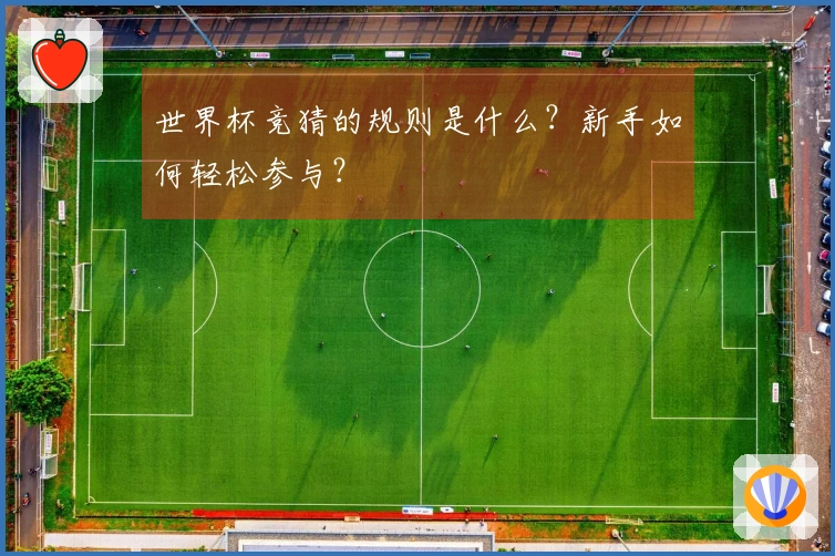 世界杯竞猜的规则是什么？新手如何轻松参与？