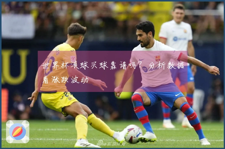 世界杯滚球买球靠谱吗？分析数据看涨跌波动