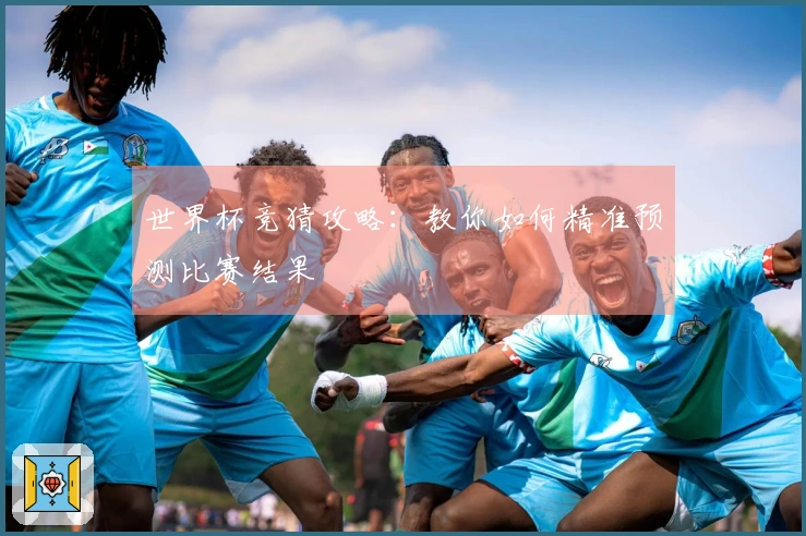 世界杯竞猜攻略:教你如何精准预测比赛结果