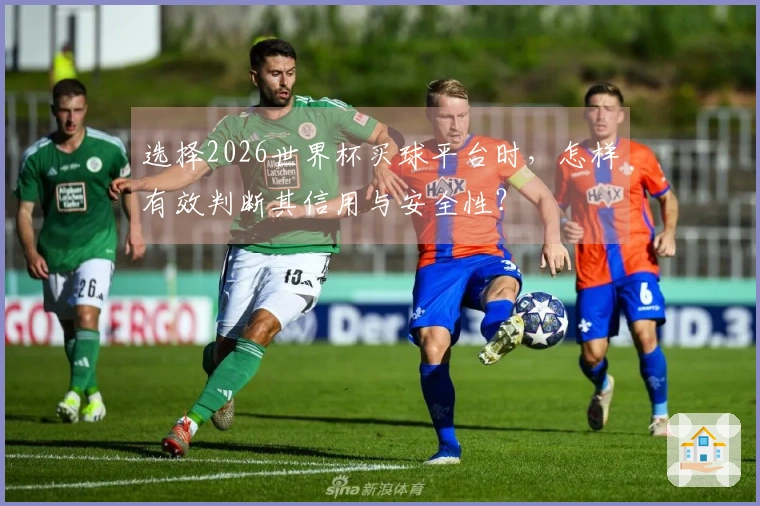 选择2026世界杯买球平台时，怎样有效判断其信用与安全性？