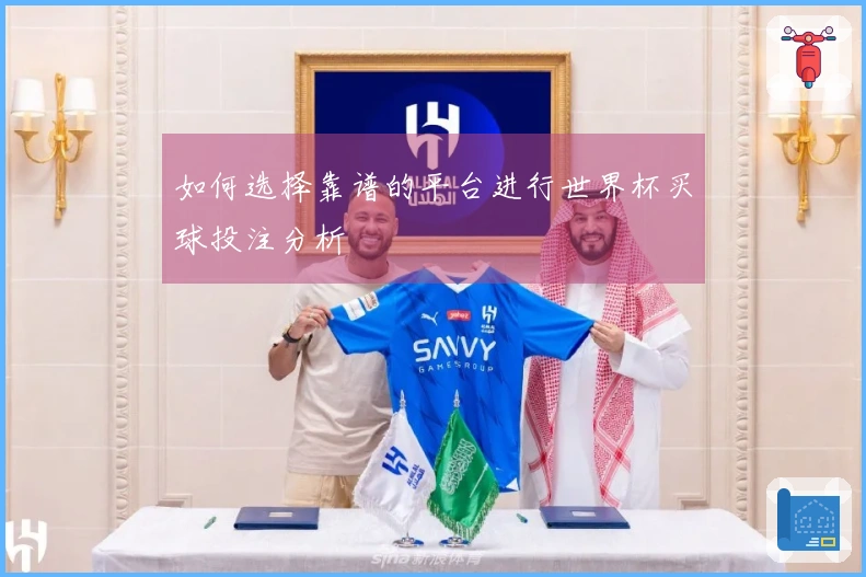 如何选择靠谱的平台进行世界杯买球投注分析