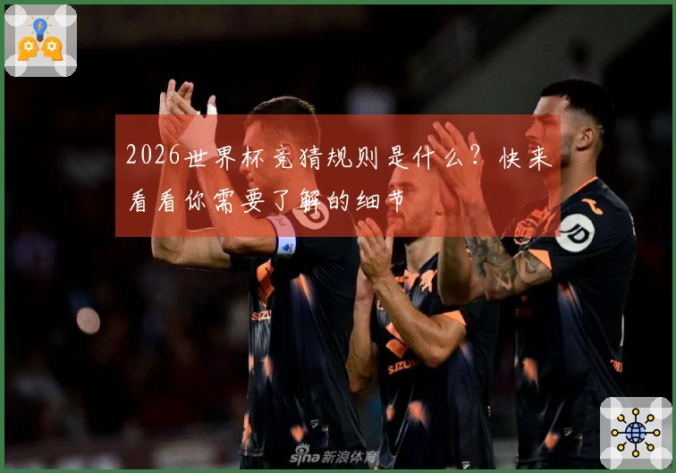 2026世界杯竞猜规则是什么？快来看看你需要了解的细节