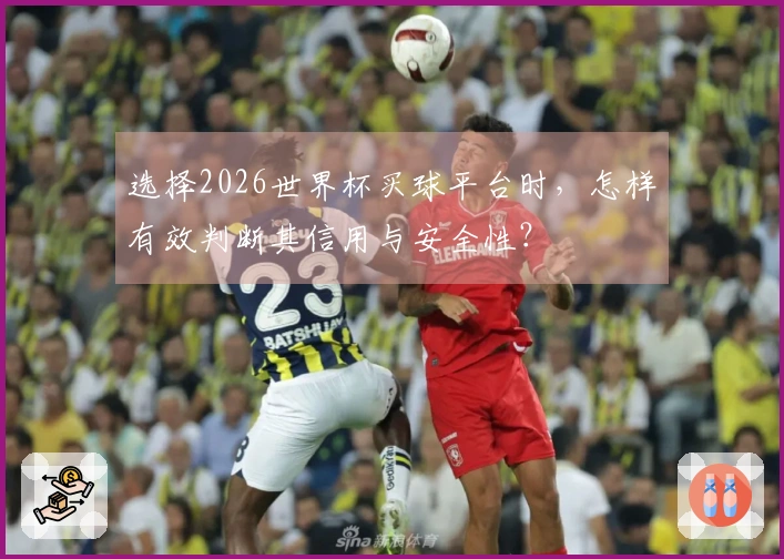选择2026世界杯买球平台时，怎样有效判断其信用与安全性？