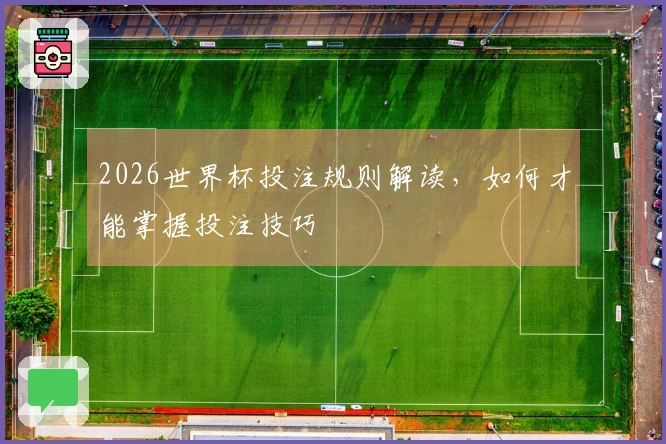 2026世界杯投注规则解读，如何才能掌握投注技巧