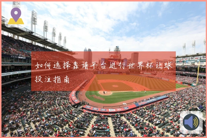 如何选择靠谱平台进行世界杯让球投注指南