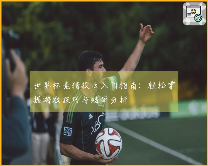 世界杯竞猜投注入门指南：轻松掌握游戏技巧与赔率分析