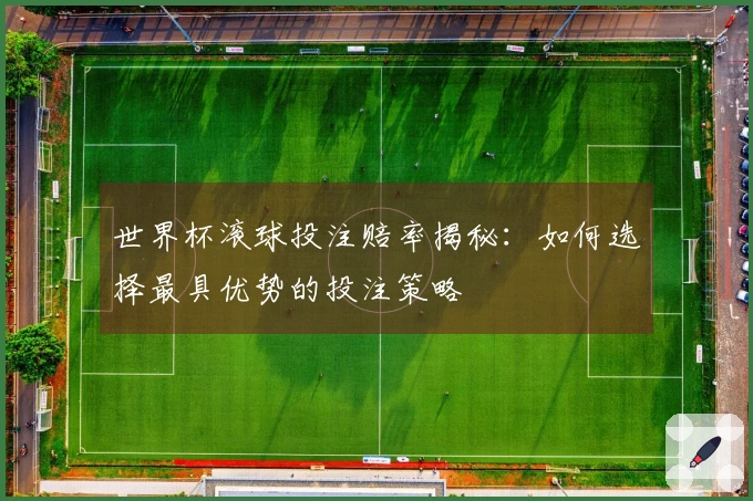 世界杯滚球投注赔率揭秘：如何选择最具优势的投注策略