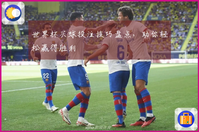 世界杯买球投注技巧盘点，助你轻松赢得胜利