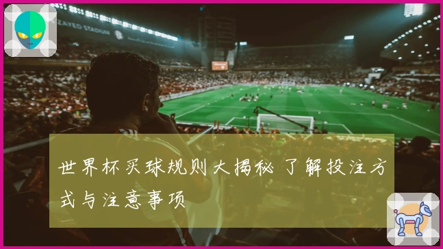 世界杯买球规则大揭秘 了解投注方式与注意事项