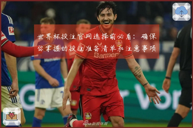 世界杯投注官网选择前必看：确保你掌握的投注准备清单和注意事项