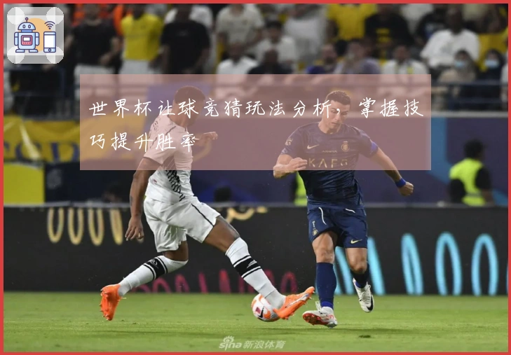 世界杯让球竞猜玩法分析，掌握技巧提升胜率